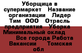 Уборщица в супермаркет › Название организации ­ Лидер Тим, ООО › Отрасль предприятия ­ Уборка › Минимальный оклад ­ 25 200 - Все города Работа » Вакансии   . Томская обл.